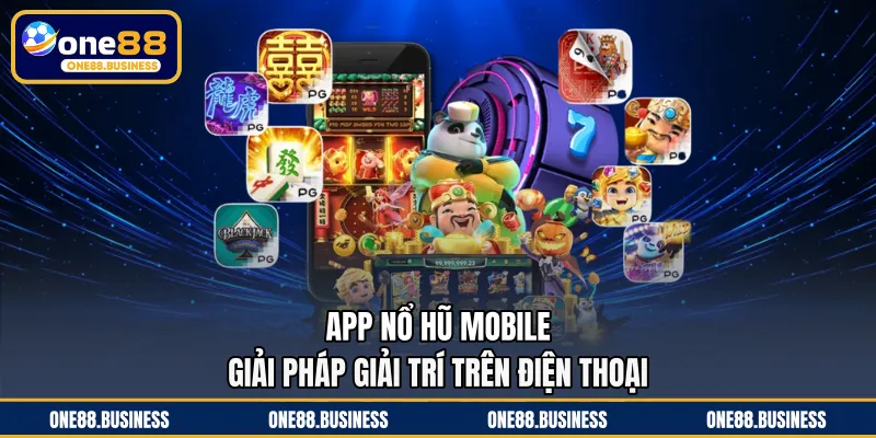App Nổ Hũ Mobile - Giải Pháp Giải Trí Trên Điện Thoại