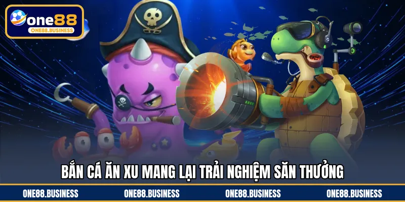 Bắn cá ăn xu mang lại trải nghiệm săn thưởng