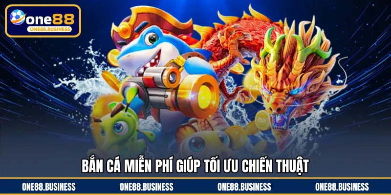 Bắn cá miễn phí giúp tối ưu chiến thuật