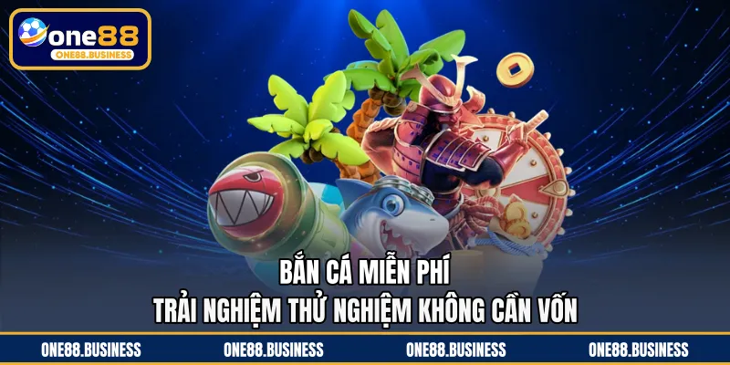 Bắn Cá Miễn Phí - Trải Nghiệm Thử Nghiệm Không Cần Vốn