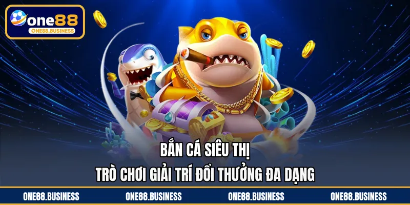 Bắn Cá Siêu Thị - Trò Chơi Giải Trí Đổi Thưởng Đa Dạng