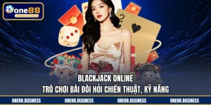 Blackjack Online - Trò Chơi Bài Đòi Hỏi Chiến Thuật, Kỹ Năng