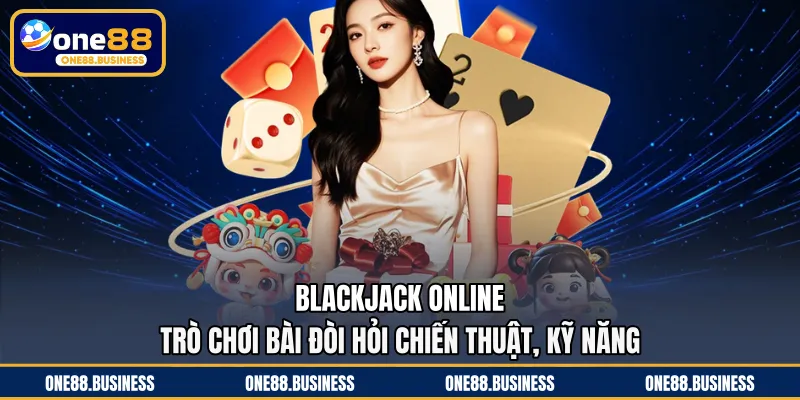 Blackjack Online - Trò Chơi Bài Đòi Hỏi Chiến Thuật, Kỹ Năng