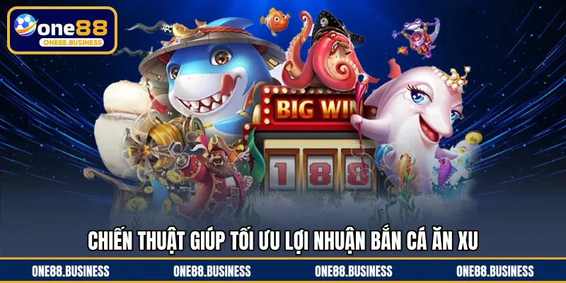 Chiến thuật giúp tối ưu lợi nhuận bắn cá ăn xu