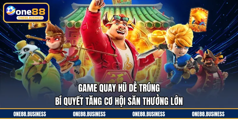 Game Quay Hũ Dễ Trúng - Bí Quyết Tăng Cơ Hội Săn Thưởng Lớn
