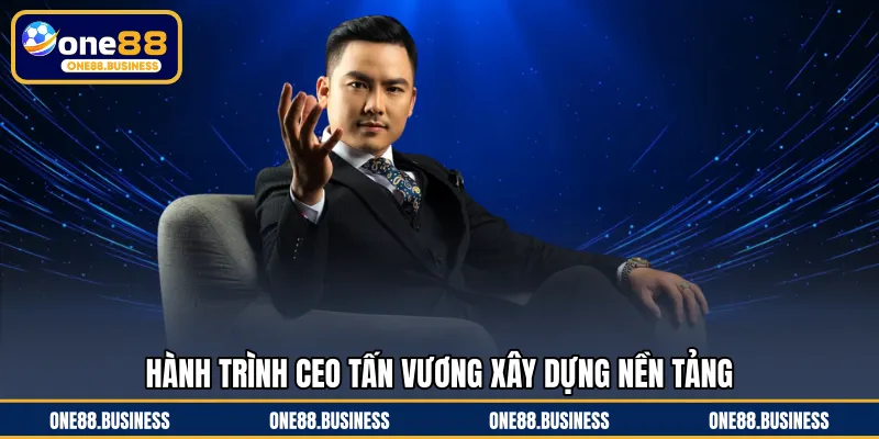 Hành trình CEO Tấn Vương xây dựng nền tảng