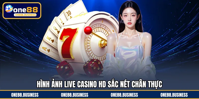 Hình ảnh live casino HD sắc nét chân thực
