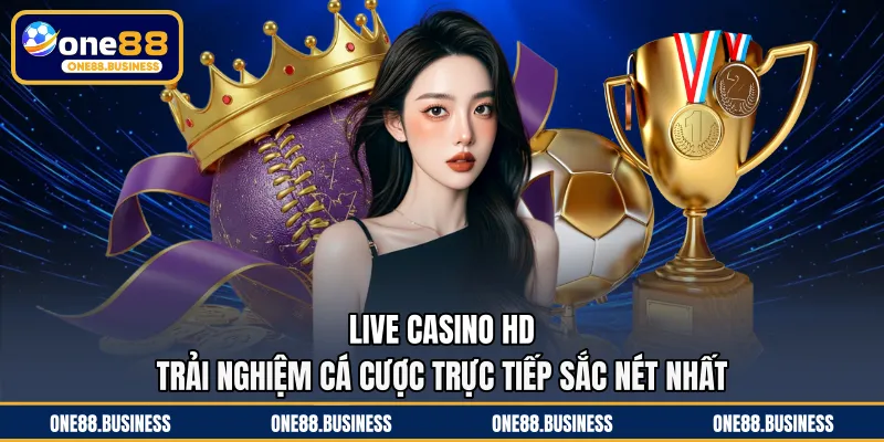 Live Casino HD - Trải Nghiệm Cá Cược Trực Tiếp Sắc Nét Nhất