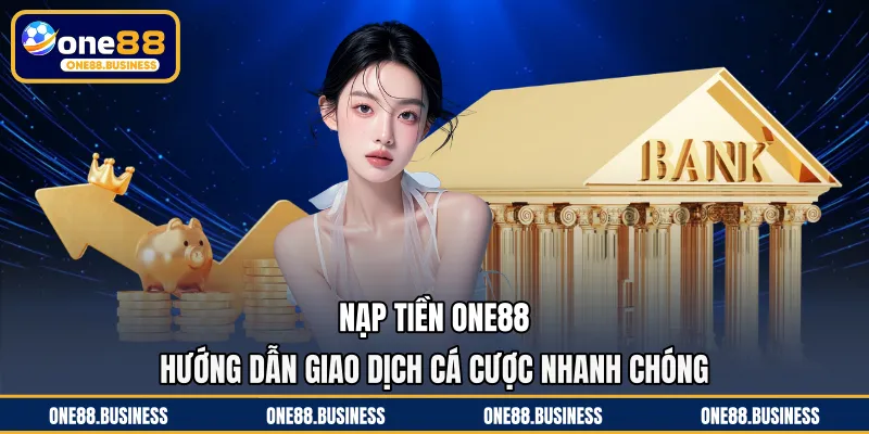 Nạp Tiền ONE88 - Hướng Dẫn Giao Dịch Cá Cược Nhanh Chóng