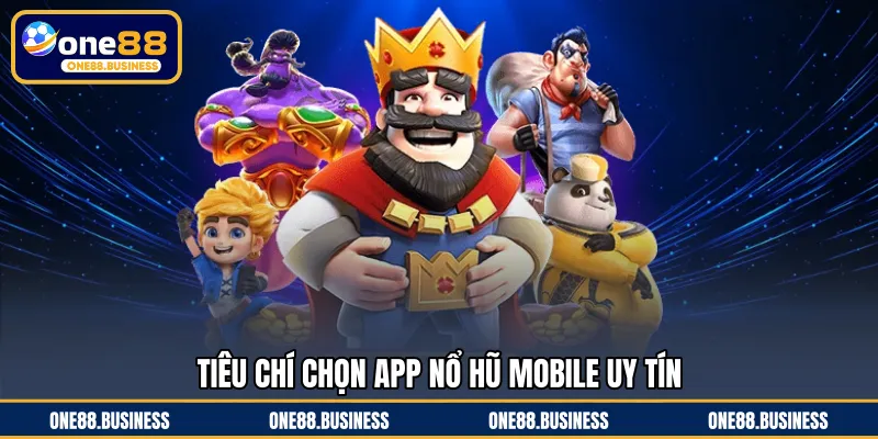Tiêu chí chọn app nổ hũ mobile uy tín