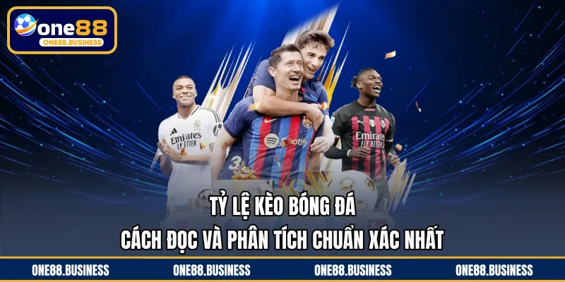 Tỷ Lệ Kèo Bóng Đá - Cách Đọc Và Phân Tích Chuẩn Xác Nhất