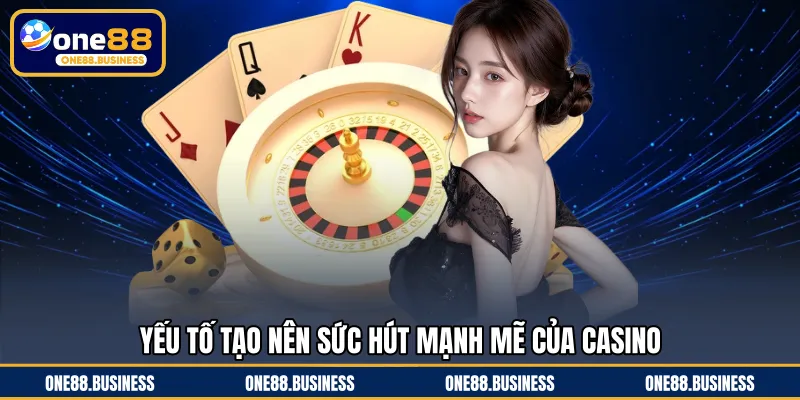 Yếu tố tạo nên sức hút mạnh mẽ của casino